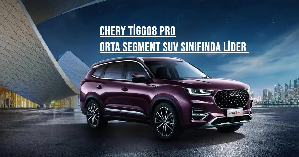 Orta Segment SUV Sınıfında Lider: Chery Tiggo8 Pro Orta Segment SUV Sınıfında Lider: Chery Tiggo8 Pro